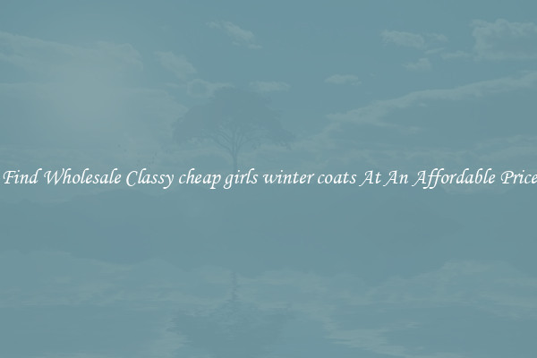 Find Wholesale Classy cheap girls winter coats At An Affordable Price