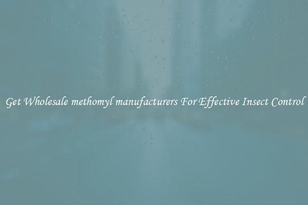 Get Wholesale methomyl manufacturers For Effective Insect Control