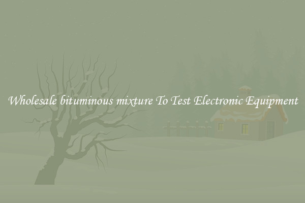 Wholesale bituminous mixture To Test Electronic Equipment