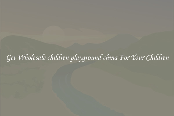 Get Wholesale children playground china For Your Children