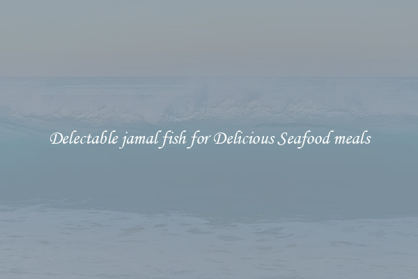 Delectable jamal fish for Delicious Seafood meals