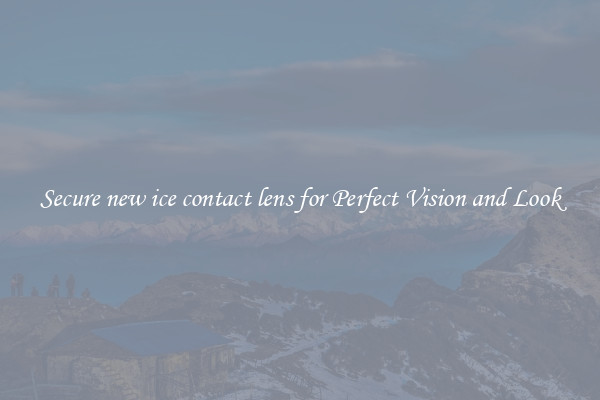 Secure new ice contact lens for Perfect Vision and Look