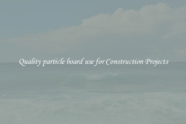 Quality particle board use for Construction Projects