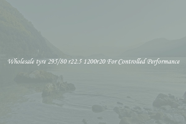 Wholesale tyre 295/80 r22.5 1200r20 For Controlled Performance