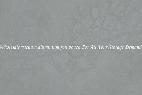 Wholesale vacuum aluminium foil pouch For All Your Storage Demands