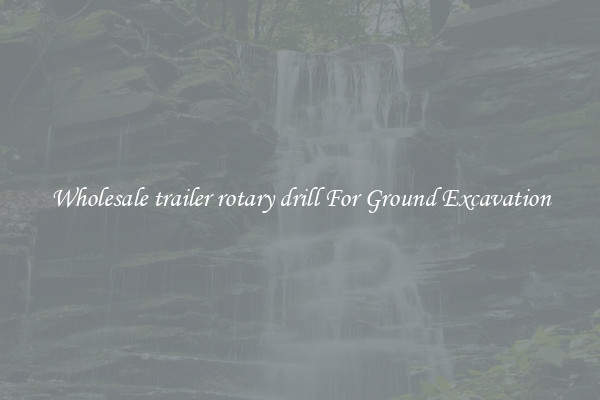 Wholesale trailer rotary drill For Ground Excavation