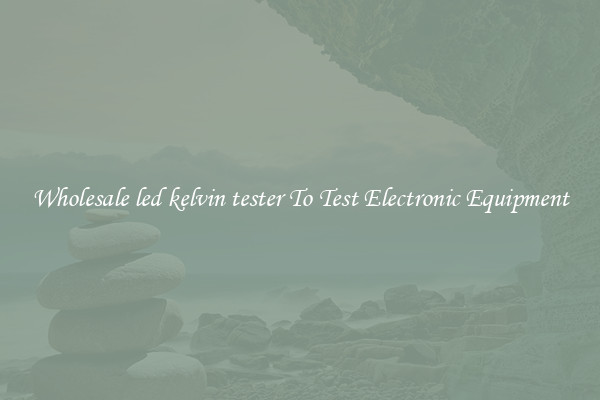 Wholesale led kelvin tester To Test Electronic Equipment