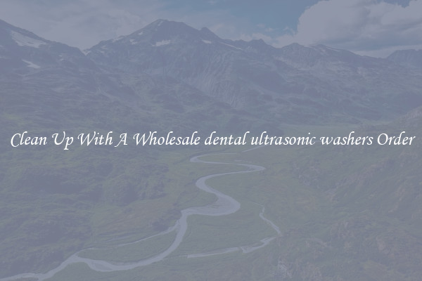 Clean Up With A Wholesale dental ultrasonic washers Order