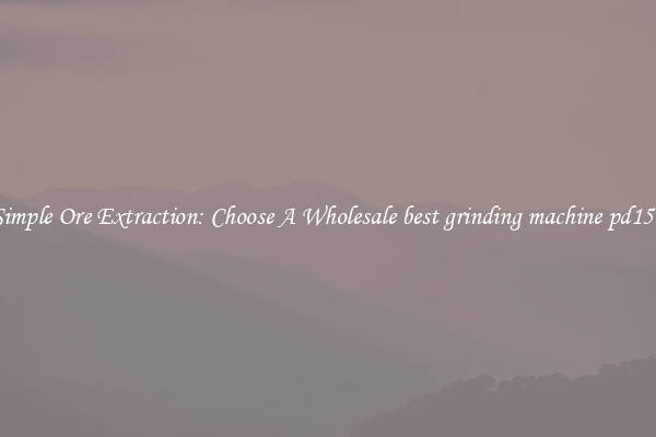 Simple Ore Extraction: Choose A Wholesale best grinding machine pd150