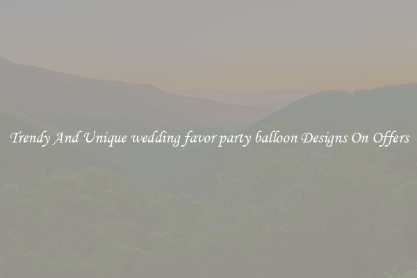 Trendy And Unique wedding favor party balloon Designs On Offers