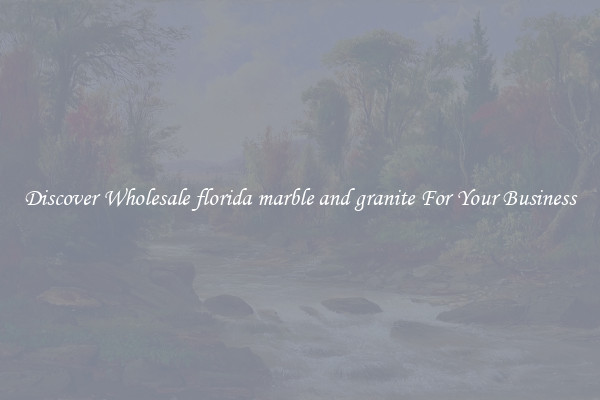 Discover Wholesale florida marble and granite For Your Business