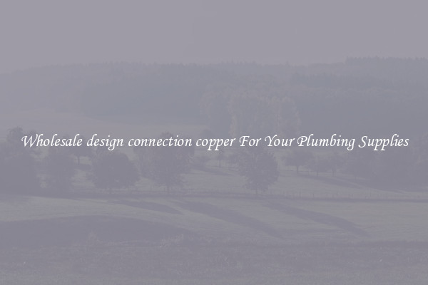 Wholesale design connection copper For Your Plumbing Supplies