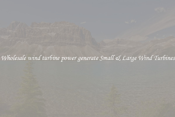 Wholesale wind turbine power generate Small & Large Wind Turbines