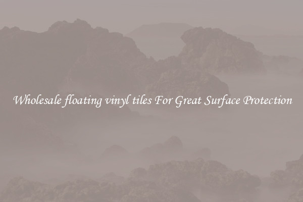 Wholesale floating vinyl tiles For Great Surface Protection