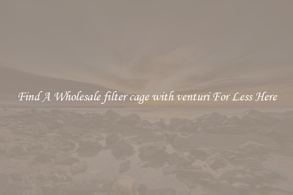 Find A Wholesale filter cage with venturi For Less Here