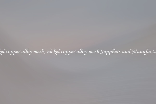 nickel copper alloy mesh, nickel copper alloy mesh Suppliers and Manufacturers