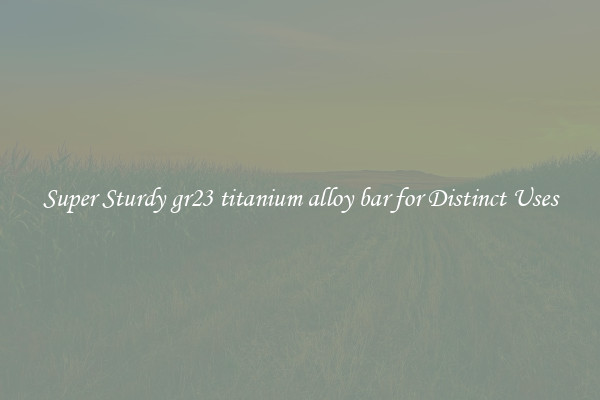 Super Sturdy gr23 titanium alloy bar for Distinct Uses