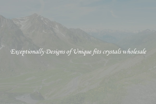 Exceptionally Designs of Unique fits crystals wholesale