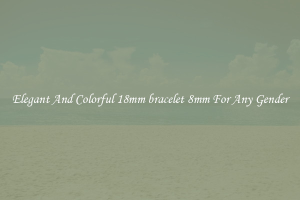 Elegant And Colorful 18mm bracelet 8mm For Any Gender