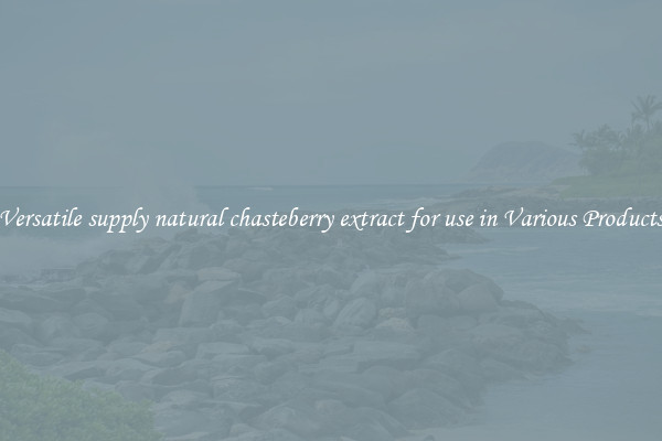 Versatile supply natural chasteberry extract for use in Various Products