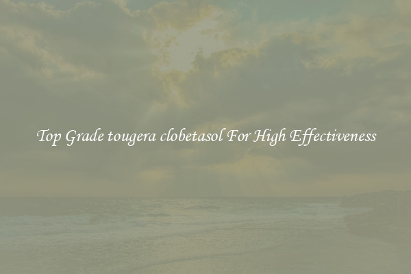 Top Grade tougera clobetasol For High Effectiveness