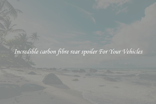 Incredible carbon fibre rear spoiler For Your Vehicles