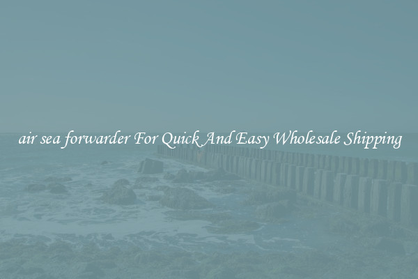 air sea forwarder For Quick And Easy Wholesale Shipping