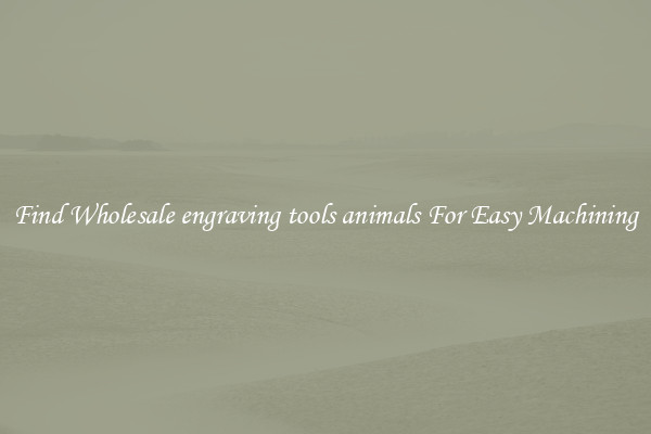 Find Wholesale engraving tools animals For Easy Machining