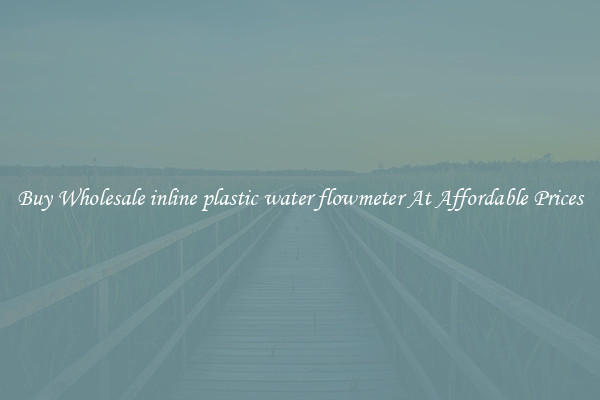 Buy Wholesale inline plastic water flowmeter At Affordable Prices