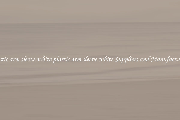 plastic arm sleeve white plastic arm sleeve white Suppliers and Manufacturers
