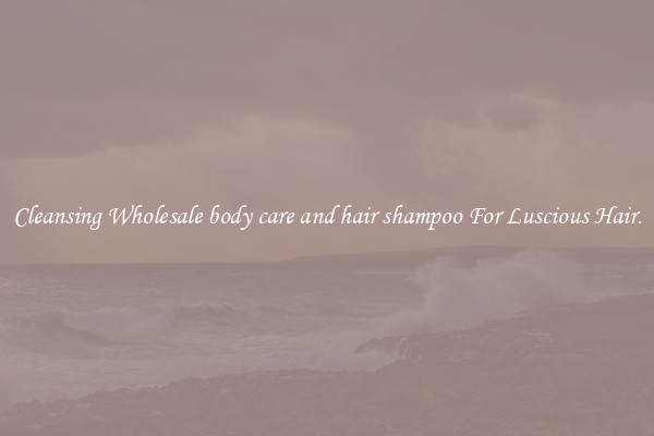Cleansing Wholesale body care and hair shampoo For Luscious Hair.