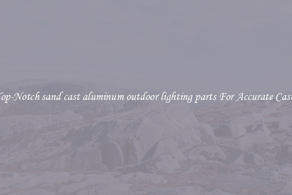 Top-Notch sand cast aluminum outdoor lighting parts For Accurate Casts