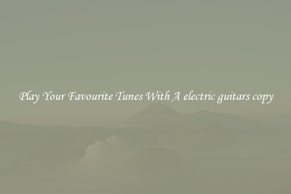 Play Your Favourite Tunes With A electric guitars copy