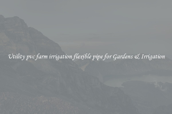 Utility pvc farm irrigation flexible pipe for Gardens & Irrigation