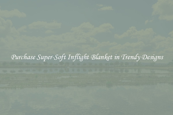 Purchase Super-Soft Inflight Blanket in Trendy Designs