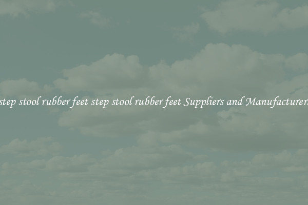 step stool rubber feet step stool rubber feet Suppliers and Manufacturers