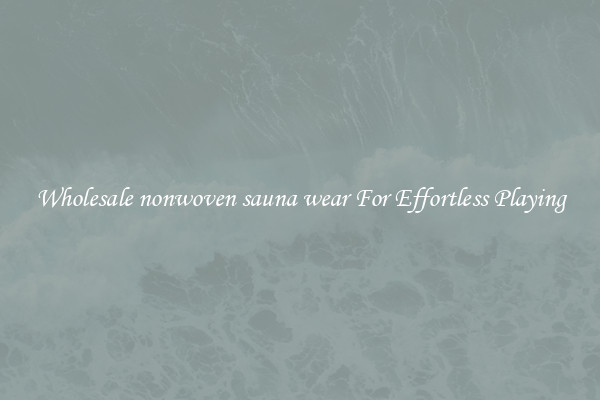 Wholesale nonwoven sauna wear For Effortless Playing
