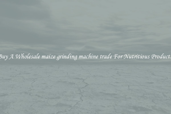 Buy A Wholesale maize grinding machine trade For Nutritious Products.