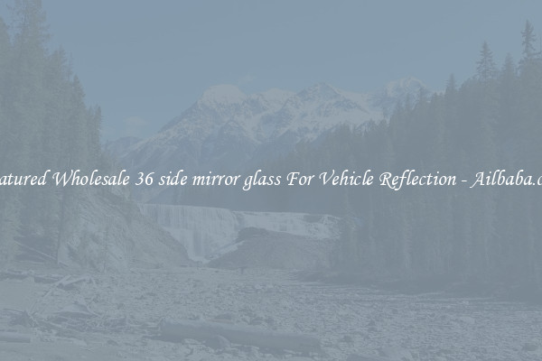 Featured Wholesale 36 side mirror glass For Vehicle Reflection - Ailbaba.com