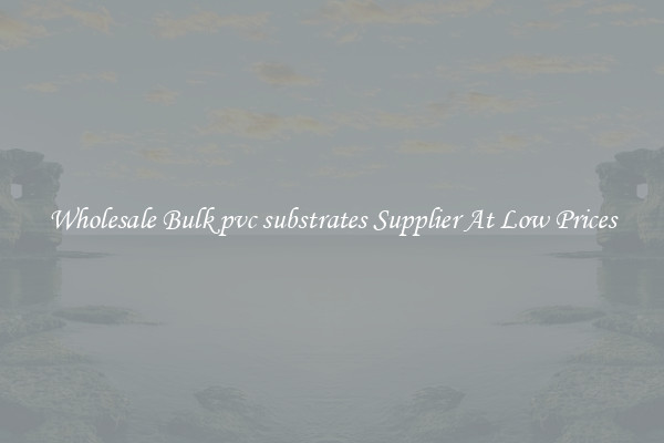 Wholesale Bulk pvc substrates Supplier At Low Prices