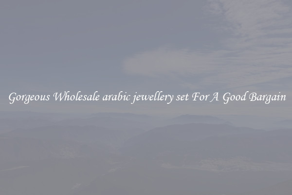 Gorgeous Wholesale arabic jewellery set For A Good Bargain