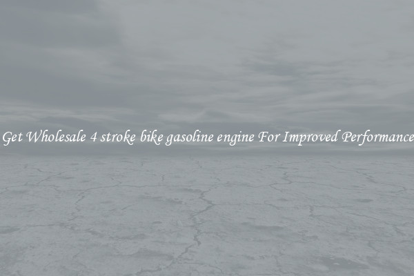 Get Wholesale 4 stroke bike gasoline engine For Improved Performance