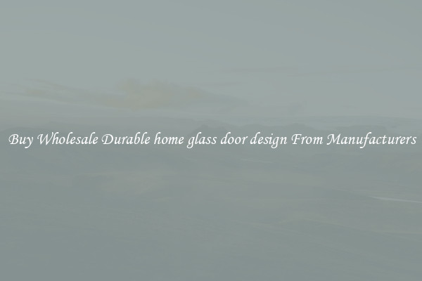 Buy Wholesale Durable home glass door design From Manufacturers