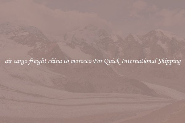 air cargo freight china to morocco For Quick International Shipping