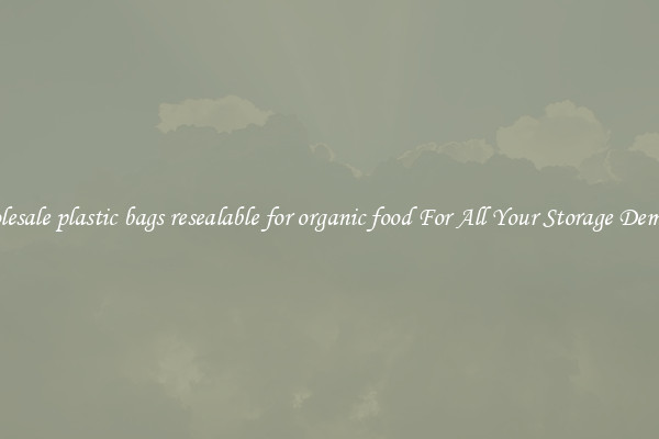 Wholesale plastic bags resealable for organic food For All Your Storage Demands