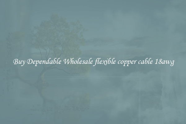 Buy Dependable Wholesale flexible copper cable 18awg