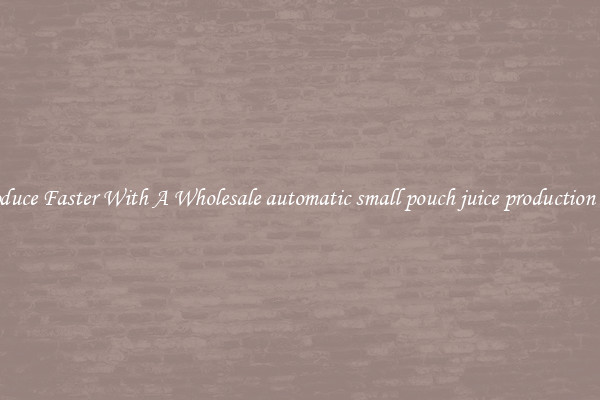Produce Faster With A Wholesale automatic small pouch juice production line