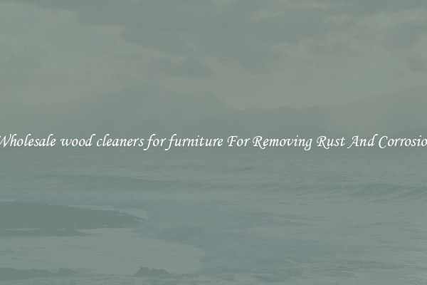 Wholesale wood cleaners for furniture For Removing Rust And Corrosion