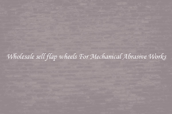 Wholesale sell flap wheels For Mechanical Abrasive Works