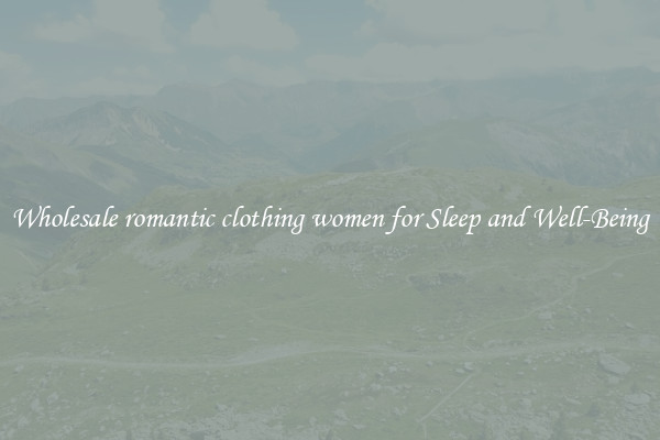 Wholesale romantic clothing women for Sleep and Well-Being